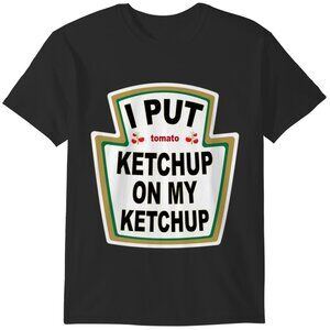I Put Ketchup On My Ketchup Funny Foodie T-Shirt 81